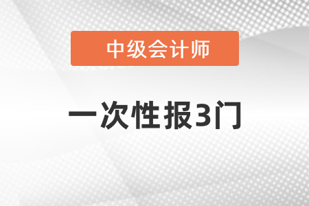 2021年中級(jí)會(huì)計(jì)一次性報(bào)3門