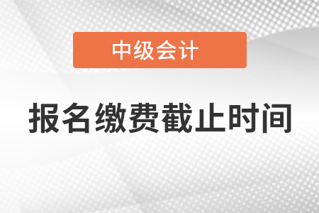 寧夏自治區(qū)中衛(wèi)中級會計師報名繳費截止時間