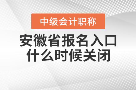 安徽省中級會(huì)計(jì)職稱報(bào)名入口什么時(shí)候關(guān)閉？