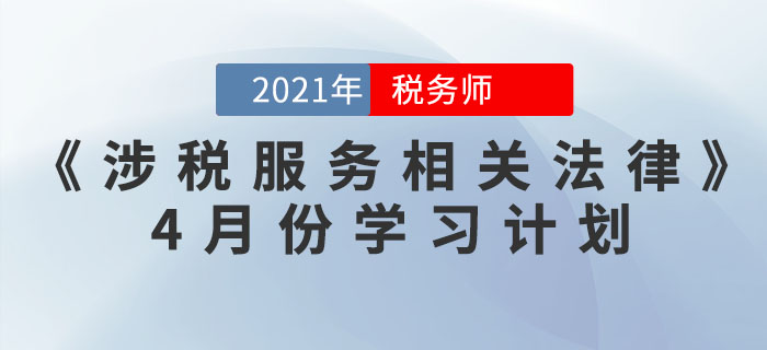 2021年稅務(wù)師《涉稅服務(wù)相關(guān)法律》4月份學(xué)習(xí)計劃,，你領(lǐng)取了嗎,？