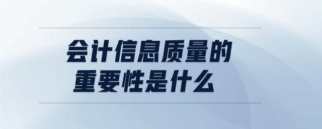 會計(jì)信息質(zhì)量的重要性是什么