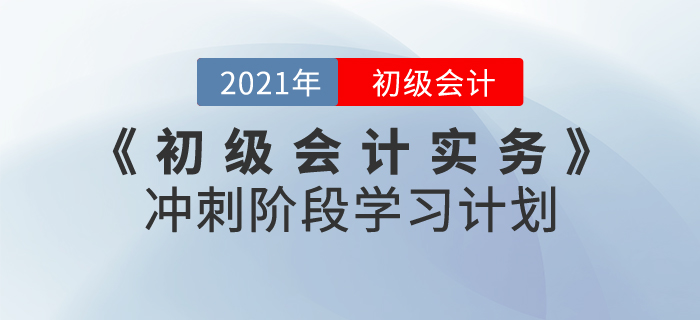 2021年《初級會計實務(wù)》沖刺階段學(xué)習(xí)計劃