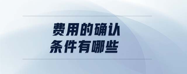 費(fèi)用的確認(rèn)條件有哪些