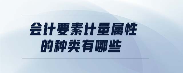 會計要素計量屬性的種類有哪些