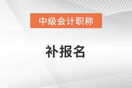 2021年中級會計(jì)補(bǔ)報(bào)名結(jié)束了嗎？