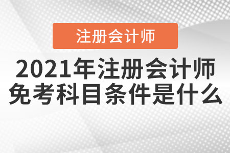 2021年注冊(cè)會(huì)計(jì)師免考科目條件是什么,？