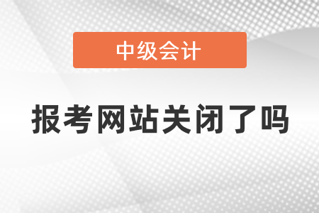 中級會計師報考網(wǎng)站關(guān)閉了嗎