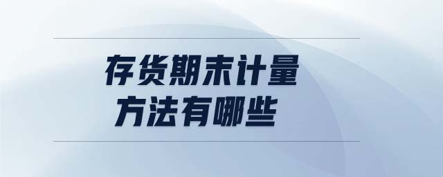 存貨期末計(jì)量方法有哪些