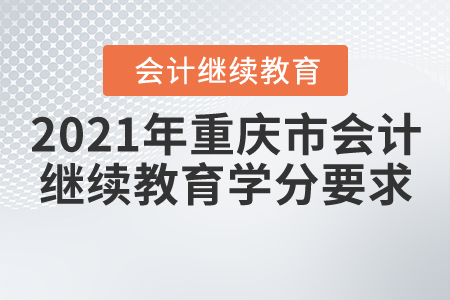 2021年重慶市會(huì)計(jì)繼續(xù)教育學(xué)分要求