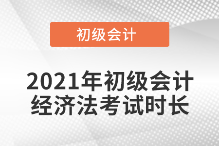 2021年初級(jí)會(huì)計(jì)經(jīng)濟(jì)法考試時(shí)長(zhǎng)