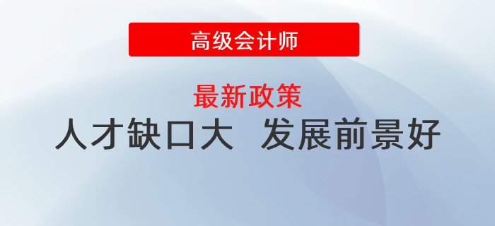 人才缺口大,，發(fā)展前景好,，政策利好高級會計(jì)師發(fā)展！