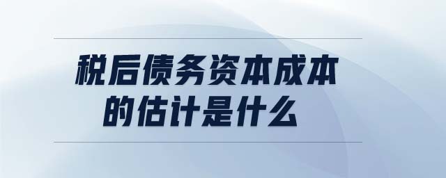 稅后債務(wù)資本成本的估計是什么