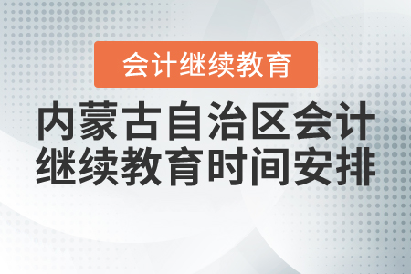 2021年內(nèi)蒙古自治區(qū)會計繼續(xù)教育時間安排