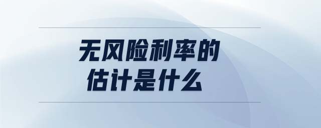 無風(fēng)險(xiǎn)利率的估計(jì)是什么