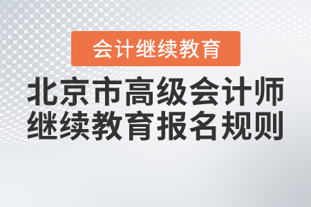 2021年北京市高級(jí)會(huì)計(jì)師繼續(xù)教育報(bào)名規(guī)則