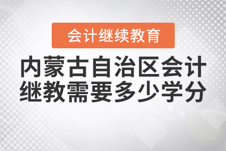 2021年內(nèi)蒙古自治區(qū)會(huì)計(jì)繼續(xù)教育需要多少學(xué)分,？