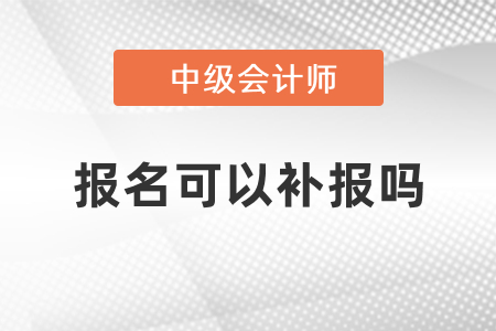 2021年中級(jí)會(huì)計(jì)考試報(bào)名可以補(bǔ)報(bào)嗎,？