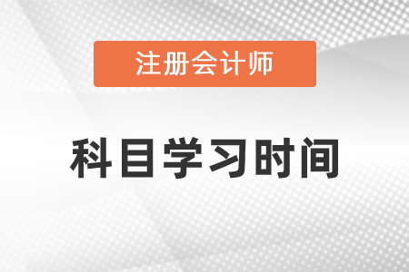 注冊會計(jì)師科目學(xué)習(xí)時(shí)間安排建議