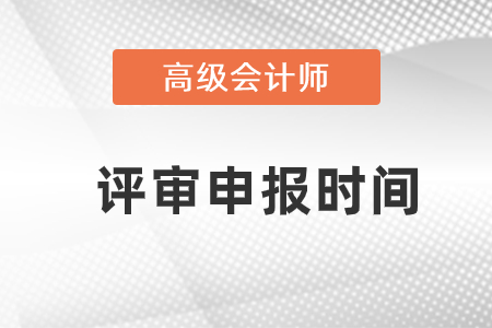 高級(jí)會(huì)計(jì)師評(píng)審申報(bào)時(shí)間是什么時(shí)候