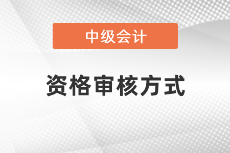 2021年中級(jí)會(huì)計(jì)資格審核方式有哪些