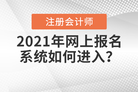 2021年注冊會計師全國統(tǒng)一考試網(wǎng)上報名系統(tǒng)如何進(jìn)入,？