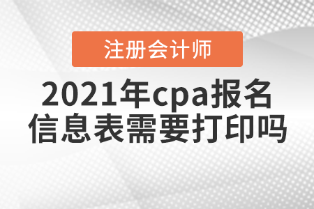 2021年cpa報(bào)名信息表需要打印嗎,？