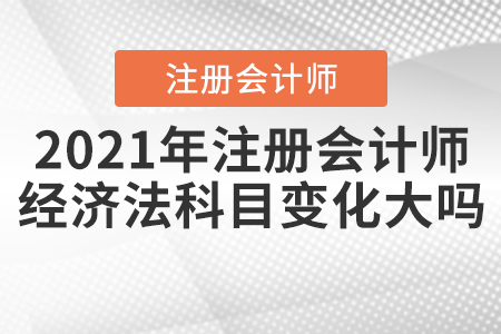 2021年注冊會計(jì)師經(jīng)濟(jì)法科目變化大嗎