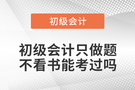 初級會計(jì)只做題不看書能考過嗎