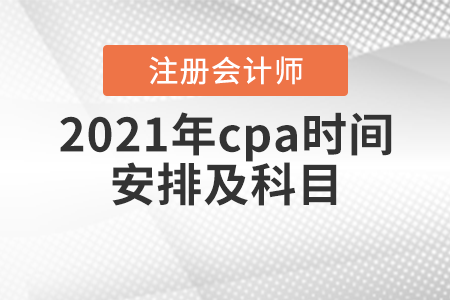 cpa2021年考試科目安排是什么樣的？