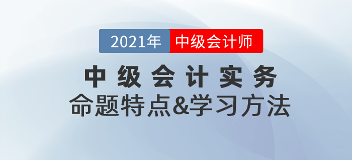 復(fù)習(xí)指導(dǎo)：2021年《中級(jí)會(huì)計(jì)實(shí)務(wù)》命題特點(diǎn)&學(xué)習(xí)方法總結(jié)！