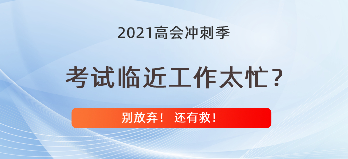 高級會計師考試在即工作卻太忙,？別放棄還有救！