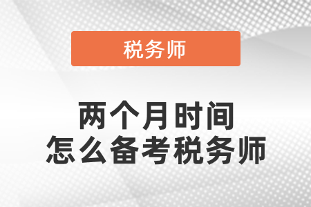 兩個(gè)月時(shí)間怎么備考稅務(wù)師哪一門最簡(jiǎn)單