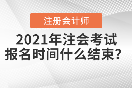 2021年注會(huì)考試報(bào)名時(shí)間什么結(jié)束,？