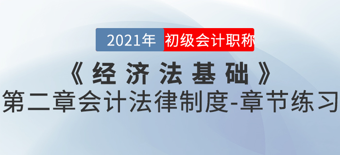 2021年《經(jīng)濟法基礎(chǔ)》第二章會計法律制度-章節(jié)練習(xí)