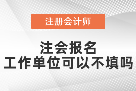 注會報名工作單位可以不填嗎