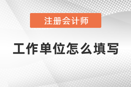 cpa報名工作單位怎么填寫