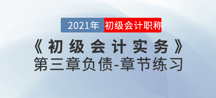 2021年《初級(jí)會(huì)計(jì)實(shí)務(wù)》第三章負(fù)債-章節(jié)練習(xí)