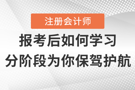 注冊會計(jì)師報(bào)名后如何學(xué)習(xí)，分階段為你保駕護(hù)航