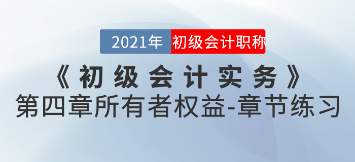 2021年《初級(jí)會(huì)計(jì)實(shí)務(wù)》第四章所有者權(quán)益-章節(jié)練習(xí)