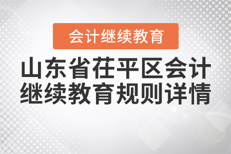 2021年山東省茌平區(qū)會計繼續(xù)教育規(guī)則詳情