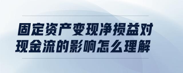 固定資產(chǎn)變現(xiàn)凈損益對(duì)現(xiàn)金流的影響怎么理解