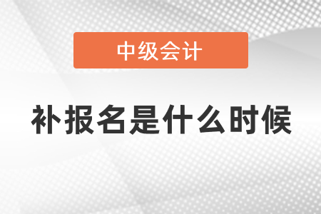 中級會計(jì)師補(bǔ)報(bào)名2021年是什么時(shí)候