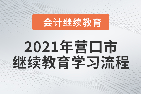 2021年遼寧省營口市會計(jì)繼續(xù)教育學(xué)習(xí)流程