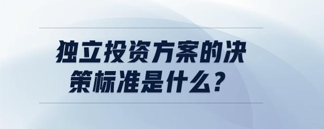 獨(dú)立投資方案的決策標(biāo)準(zhǔn)是什么?