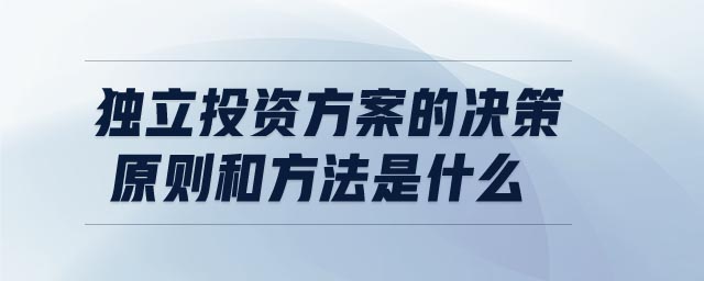 獨(dú)立投資方案的決策原則和方法是什么