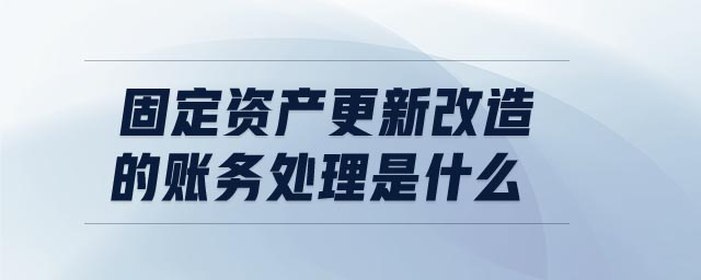 固定資產(chǎn)更新改造的賬務(wù)處理是什么