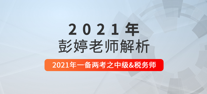 直播回顧：彭婷老師解析2021年一備兩考之中級會計&稅務(wù)師