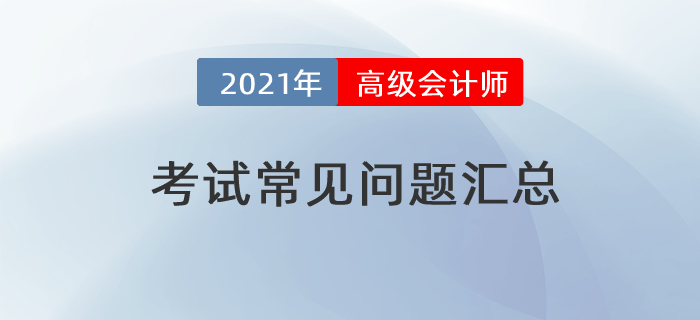 2021年高級(jí)會(huì)計(jì)師考試常見(jiàn)問(wèn)題