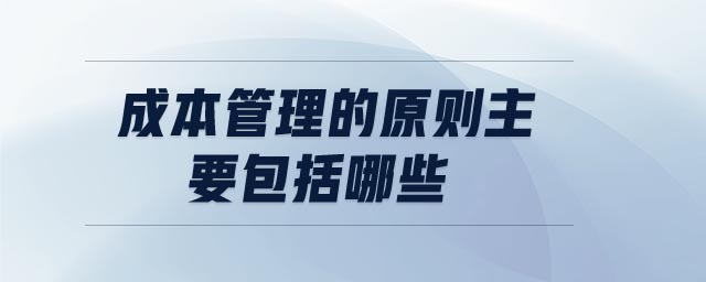 成本管理的原則主要包括哪些