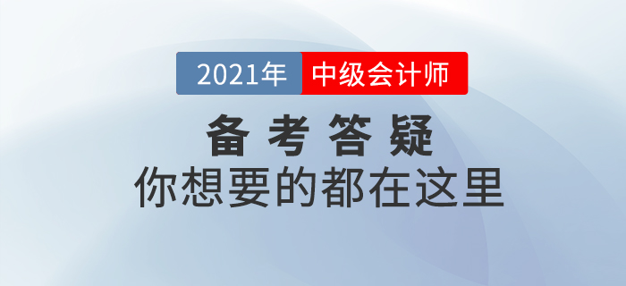 2021年中級(jí)會(huì)計(jì)師考試基礎(chǔ)階段備考答疑,，你想了解的都在這里,！